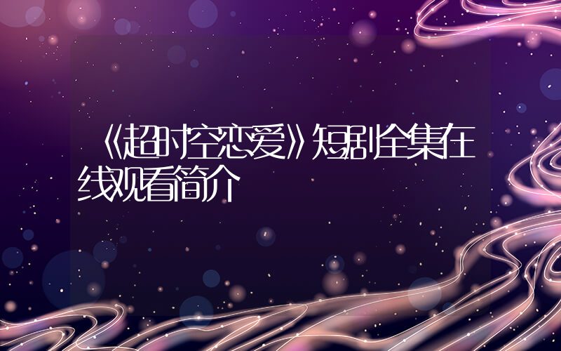 《超时空恋爱》短剧全集在线观看简介插图