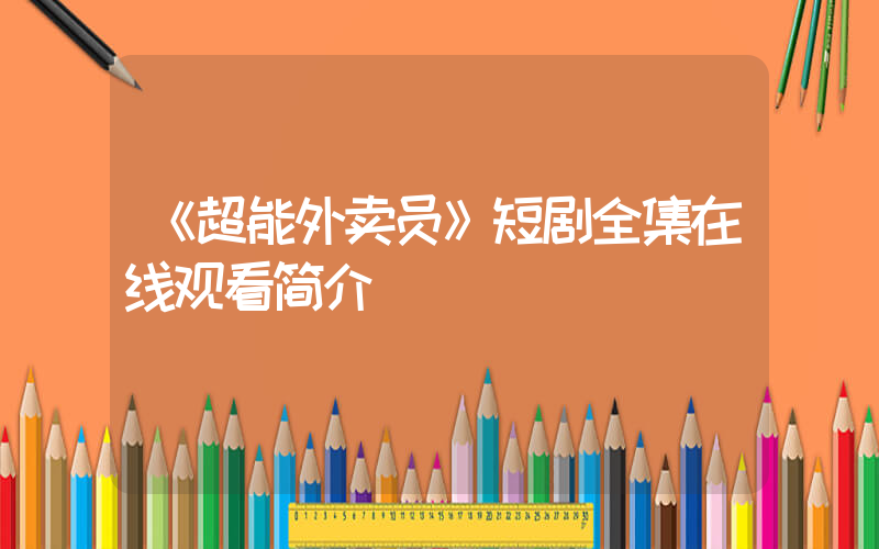 《超能外卖员》短剧全集在线观看简介插图
