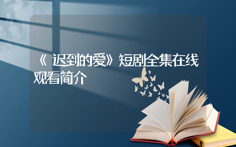 《迟到的爱》短剧全集在线观看简介插图