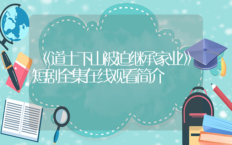 《道士下山被迫继承家业》短剧全集在线观看简介插图