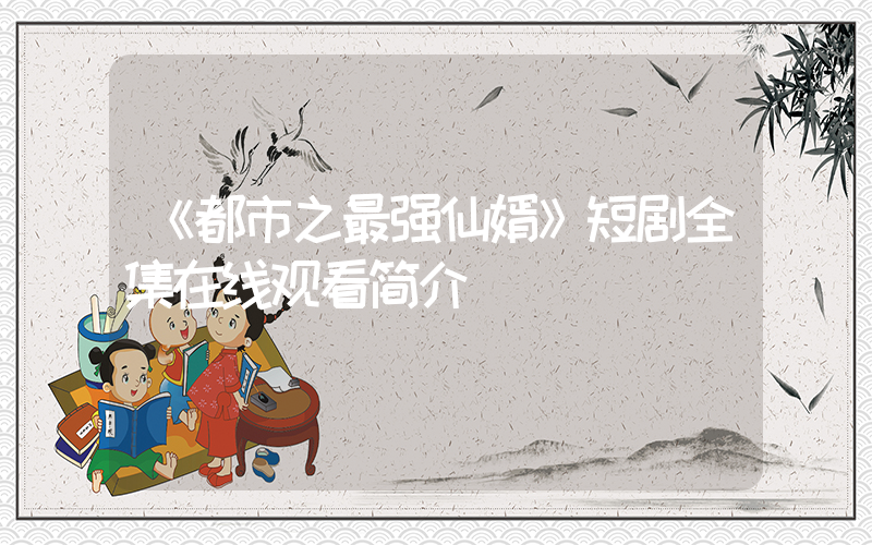 《都市之最强仙婿》短剧全集在线观看简介插图