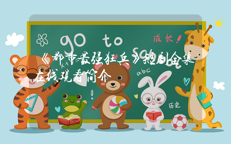 《都市最强狂兵》短剧全集在线观看简介插图