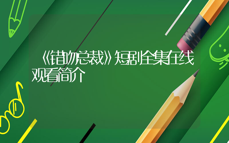 《错吻总裁》短剧全集在线观看简介插图