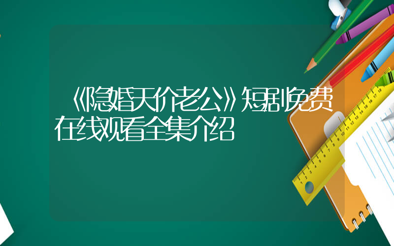 《隐婚天价老公》短剧免费在线观看全集介绍插图