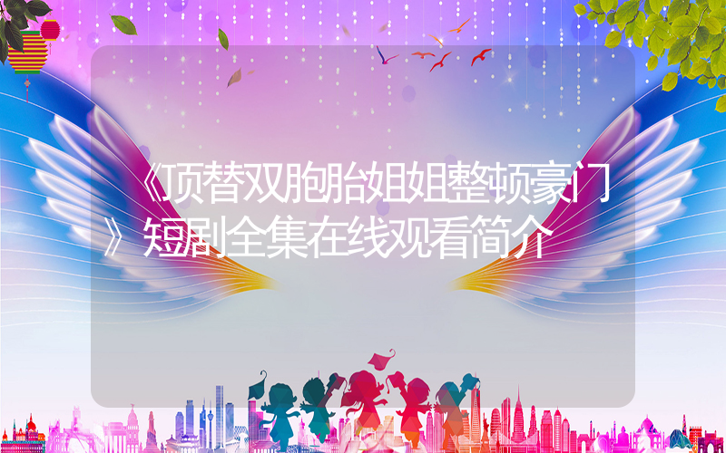 《顶替双胞胎姐姐整顿豪门》短剧全集在线观看简介插图