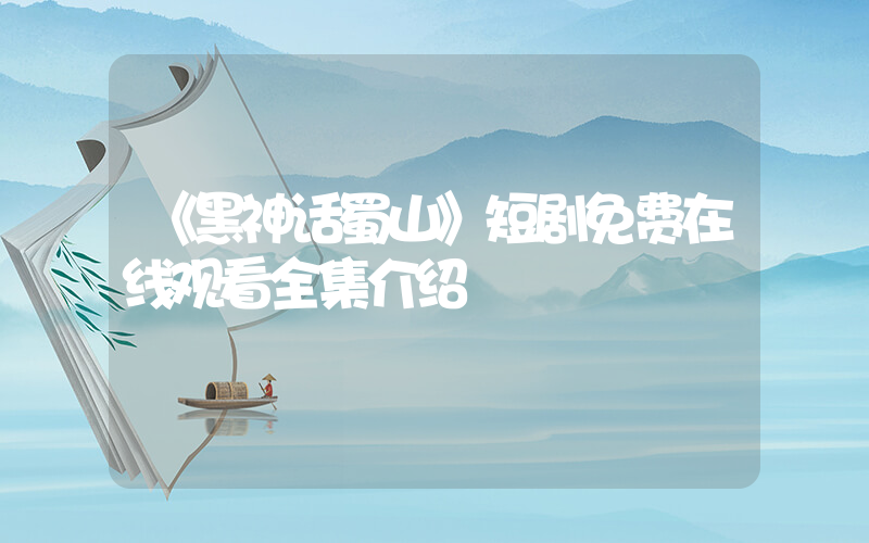 《黑神话蜀山》短剧免费在线观看全集介绍插图