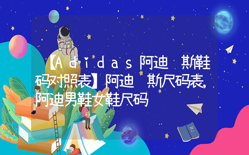 【Adidas阿迪达斯鞋码对照表】阿迪达斯尺码表,阿迪男鞋女鞋尺码插图