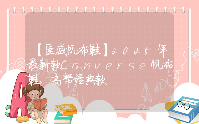 【匡威帆布鞋】2025年最新款Converse帆布鞋,高帮经典款插图