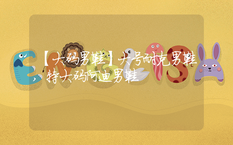 【大码男鞋】大号耐克男鞋,特大码阿迪男鞋插图