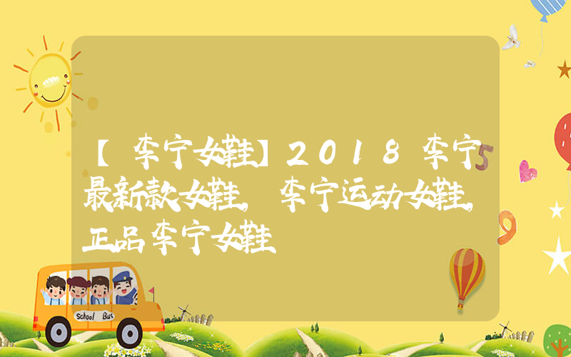【李宁女鞋】2018李宁最新款女鞋,李宁运动女鞋,正品李宁女鞋插图