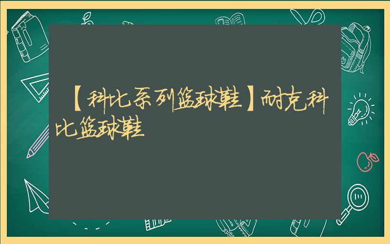 【科比系列篮球鞋】耐克科比篮球鞋插图