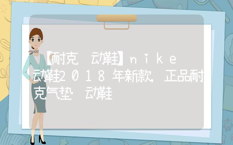 【耐克运动鞋】nike运动鞋2018年新款,正品耐克气垫运动鞋插图