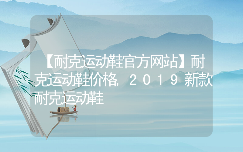 【耐克运动鞋官方网站】耐克运动鞋价格,2019新款耐克运动鞋插图