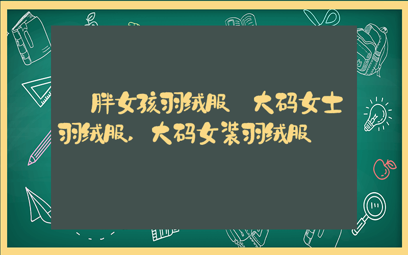 【胖女孩羽绒服】大码女士羽绒服,大码女装羽绒服插图