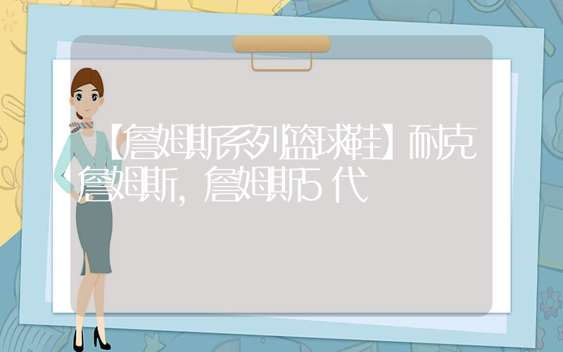 【詹姆斯系列篮球鞋】耐克詹姆斯,詹姆斯5代插图