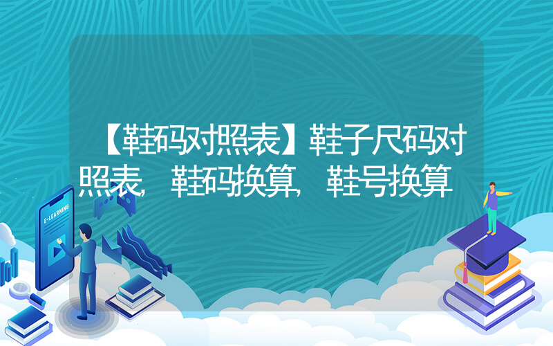 【鞋码对照表】鞋子尺码对照表,鞋码换算,鞋号换算插图