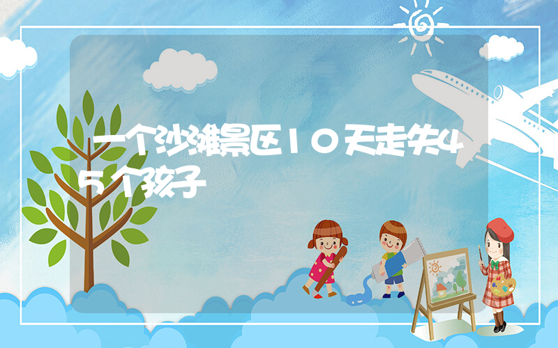 一个沙滩景区10天走失45个孩子插图