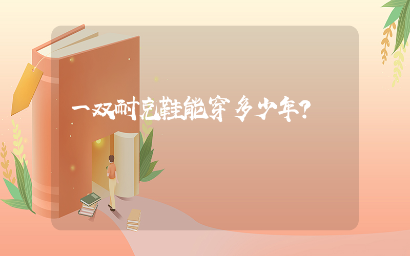 一双耐克鞋能穿多少年？插图