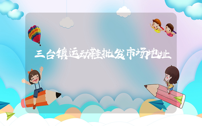 三台镇运动鞋批发市场地址插图