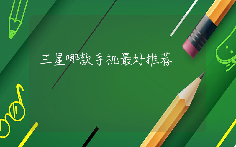 三星哪款手机最好推荐插图