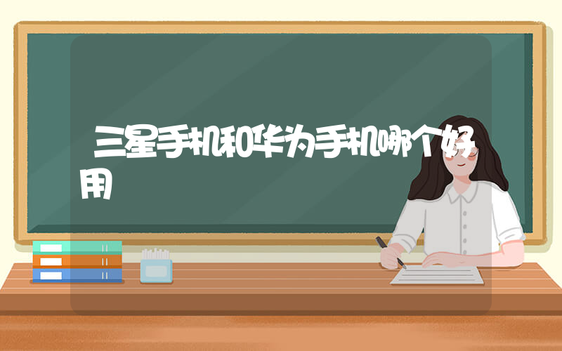 三星手机和华为手机哪个好用插图