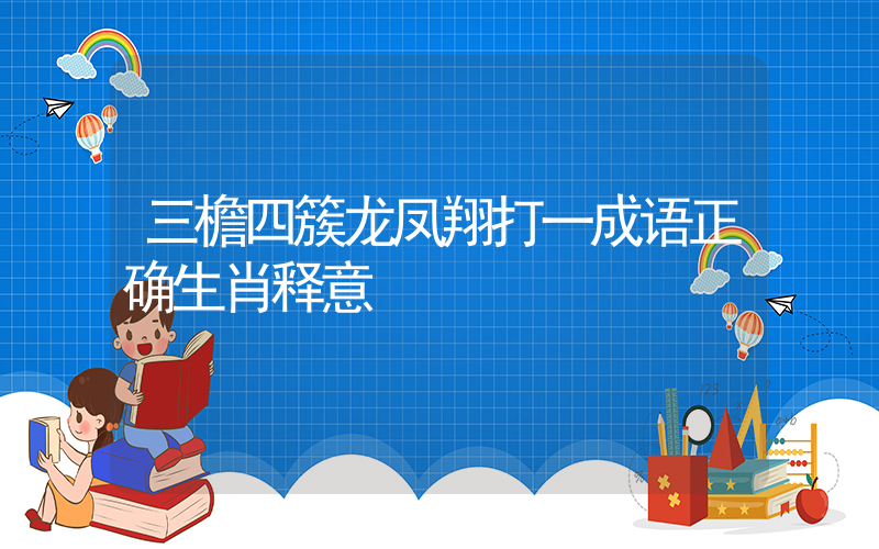 三檐四簇龙凤翔打一成语正确生肖释意插图