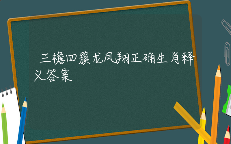 三檐四簇龙凤翔正确生肖释义答案插图