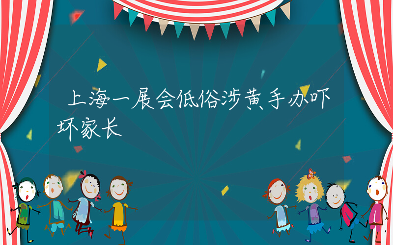 上海一展会低俗涉黄手办吓坏家长插图