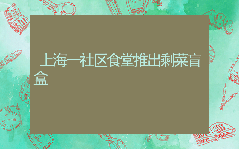 上海一社区食堂推出剩菜盲盒插图