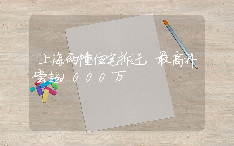 上海两幢住宅拆迁,最高补偿超2000万插图 上海两幢住宅拆迁,最高补偿超2000万插图