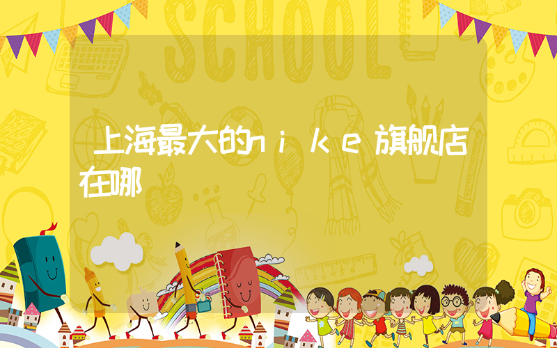 上海最大的nike旗舰店在哪插图