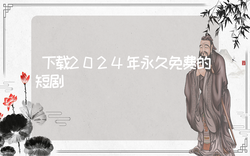 下载2024年永久免费的短剧插图
