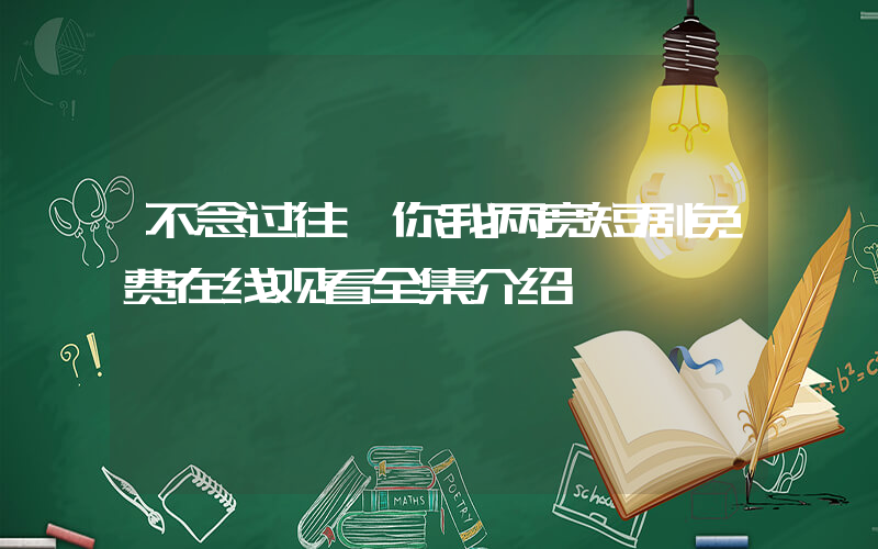 不念过往,你我两宽短剧免费在线观看全集介绍插图 不念过往,你我两宽短剧免费在线观看全集介绍插图