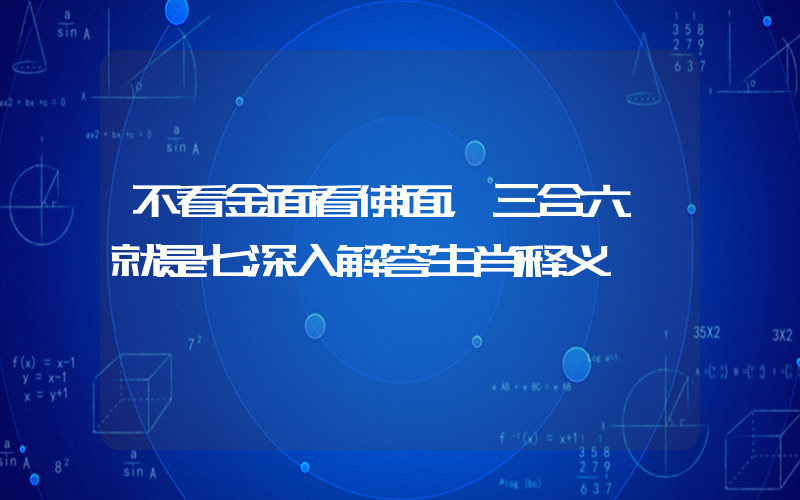 不看金面看佛面，三合六一就是七深入解答生肖释义插图