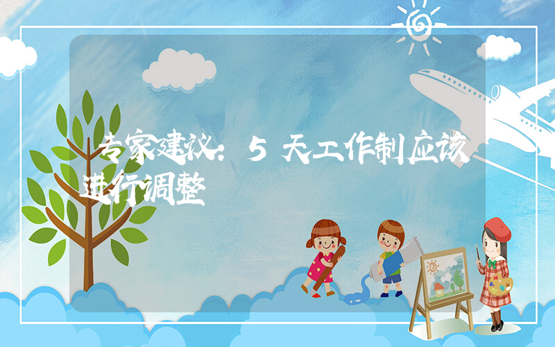 专家建议：5天工作制应该进行调整插图