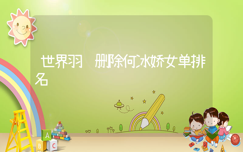 世界羽联删除何冰娇女单排名插图