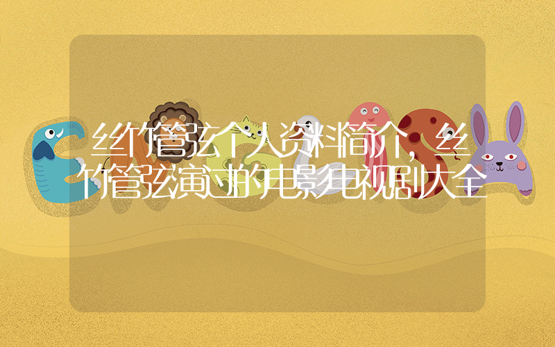 丝竹管弦个人资料简介,丝竹管弦演过的电影电视剧大全插图 丝竹管弦个人资料简介,丝竹管弦演过的电影电视剧大全插图