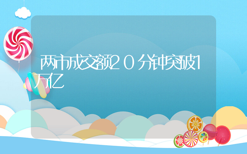 两市成交额20分钟突破1万亿插图