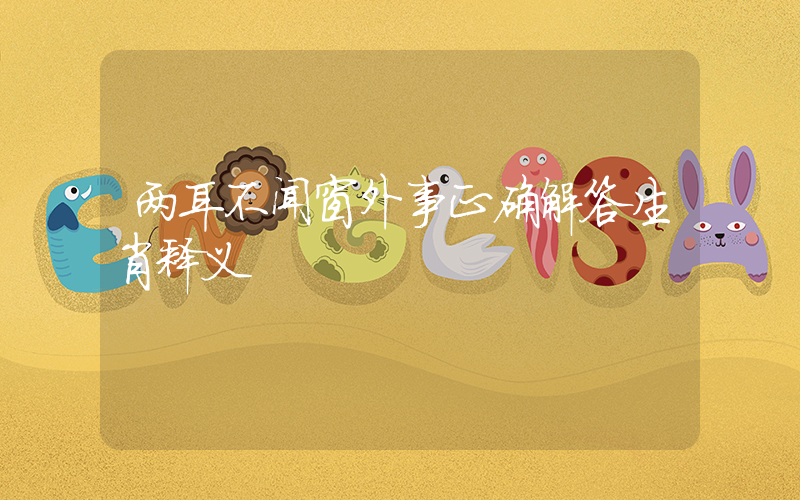 两耳不闻窗外事正确解答生肖释义插图