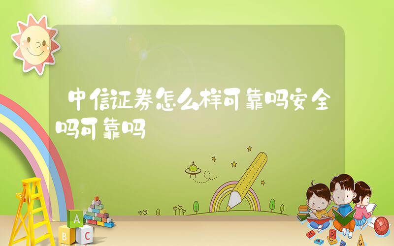 中信证券怎么样可靠吗安全吗可靠吗插图