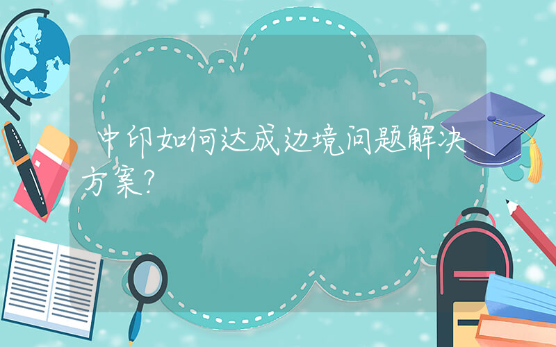 中印如何达成边境问题解决方案？插图