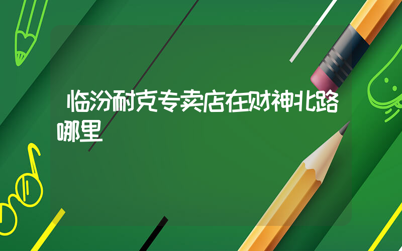 临汾耐克专卖店在财神北路哪里插图