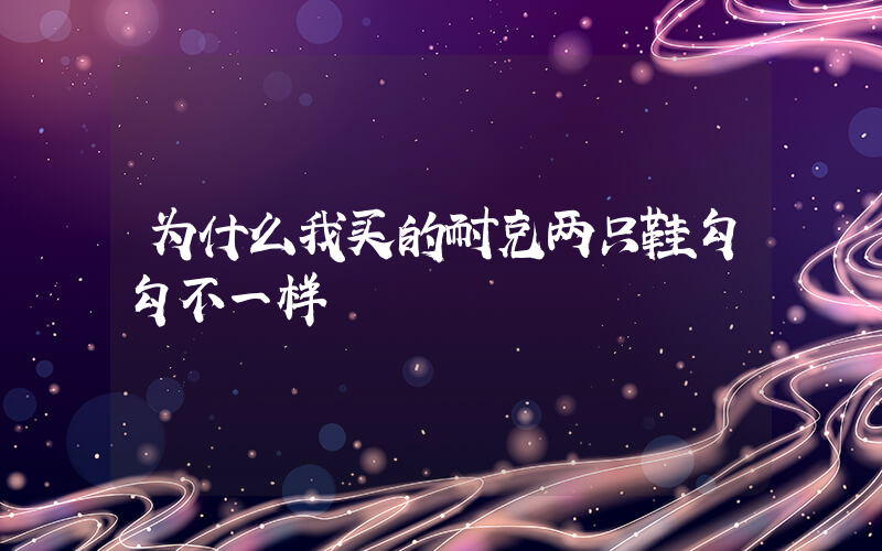 为什么我买的耐克两只鞋勾勾不一样插图
