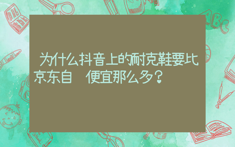 为什么抖音上的耐克鞋要比京东自营便宜那么多？插图