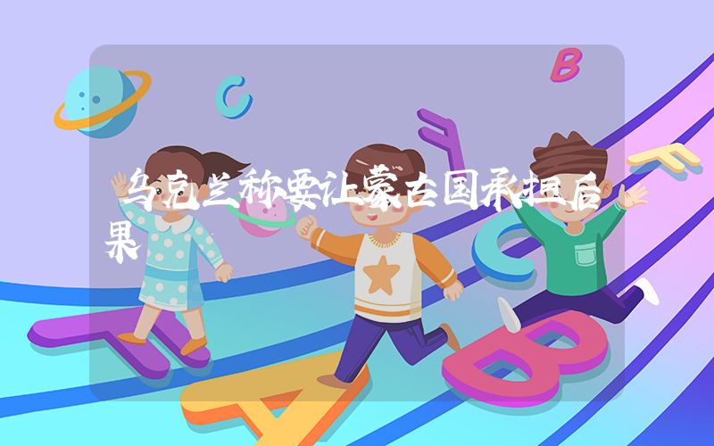 乌克兰称要让蒙古国承担后果插图
