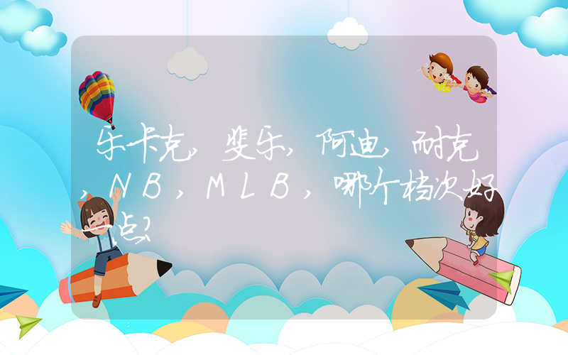乐卡克,斐乐,阿迪,耐克,NB,MLB,哪个档次好一点？插图