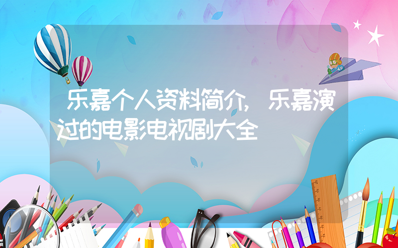 乐嘉个人资料简介,乐嘉演过的电影电视剧大全插图 乐嘉个人资料简介,乐嘉演过的电影电视剧大全插图