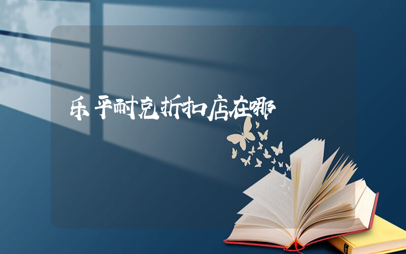 乐平耐克折扣店在哪插图