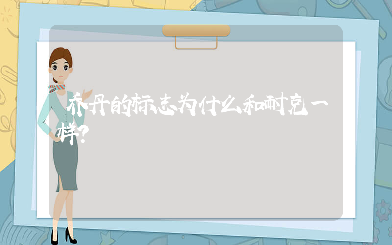 乔丹的标志为什么和耐克一样？插图
