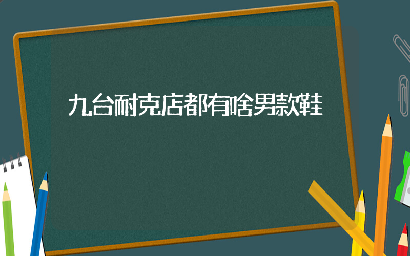 九台耐克店都有啥男款鞋插图